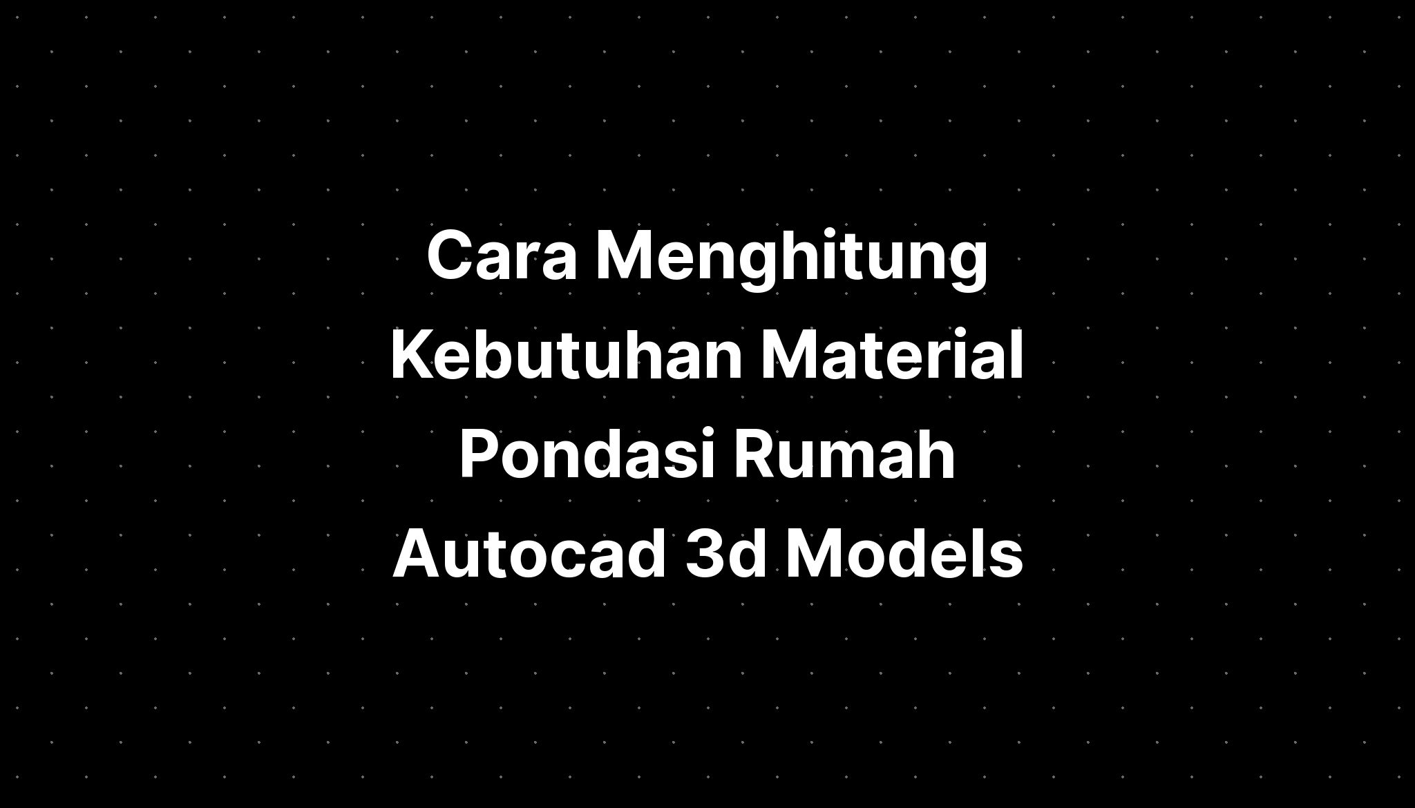 Cara Menghitung Kebutuhan Material Pondasi Rumah Autocad D Models